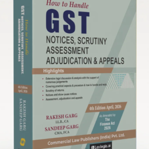 How to Handle GST Notices Scrutiny, Assessment Adjudication & Appeals by Rakesh Garg and Sandeep Garg – 4th Edition 2026
