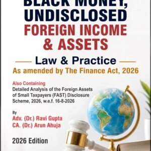 Black Money, Undisclosed Foreign Income and Assets Law and Practice | Adv. (Dr.) Ravi Gupta and CA. (Dr.) Arun Ahuja | 1st Edition 2026