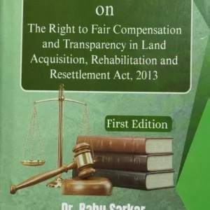 Commentary on The Right to Fair Compensation and Transparency in Land Acquisition, Rehabilitation and Resettlement Act, 2013 | Dr. Babu Sarkar | 1st Edition 2026